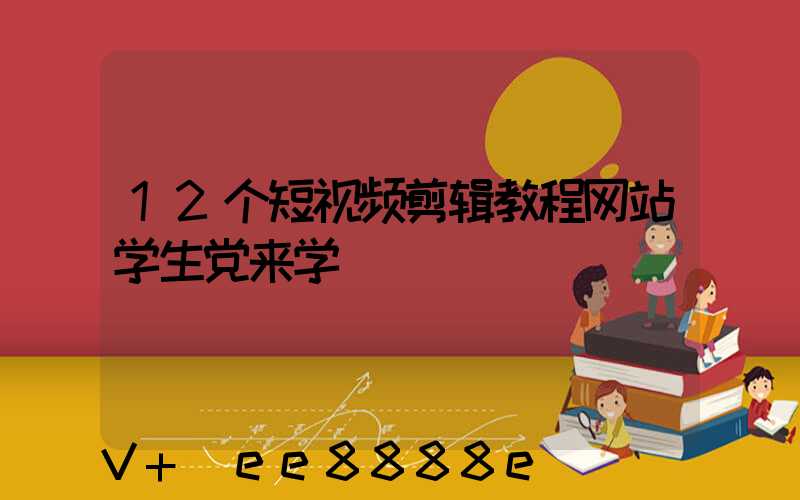 12个短视频剪辑教程网站学生党来学