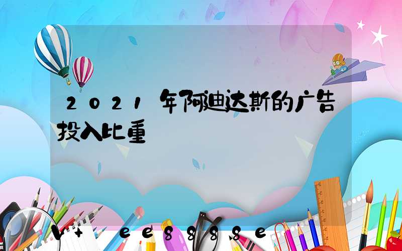 2021年阿迪达斯的广告投入比重