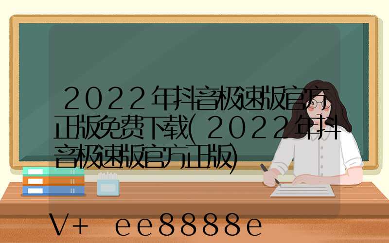2022年抖音极速版官方正版免费下载(2022年抖音极速版官方正版)