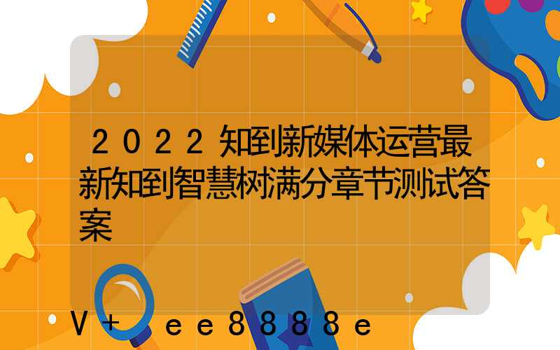 2022知到新媒体运营最新知到智慧树满分章节测试答案