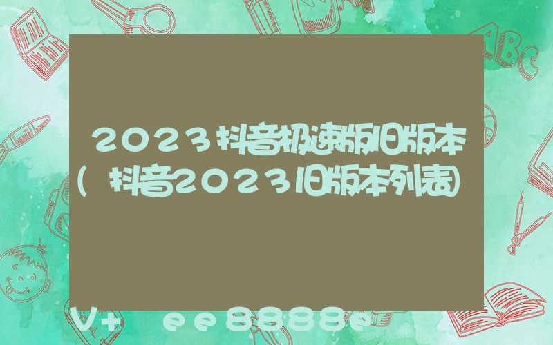 2023抖音极速版旧版本(抖音2023旧版本列表)