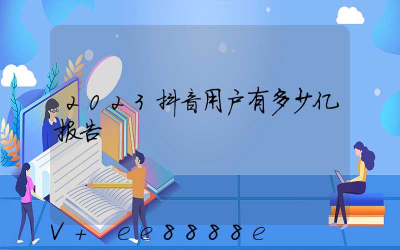 2023抖音用户有多少亿报告
