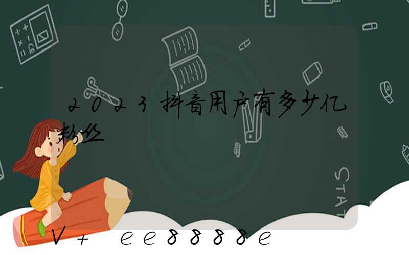 2023抖音用户有多少亿粉丝
