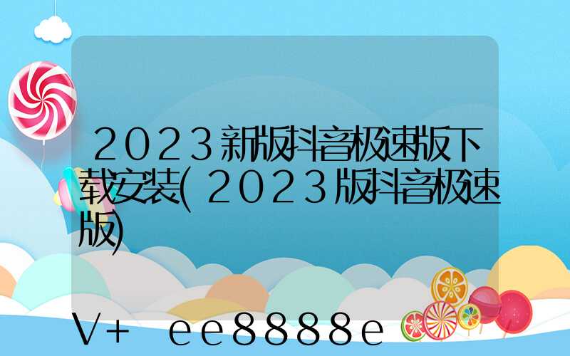 2023新版抖音极速版下载安装(2023版抖音极速版)