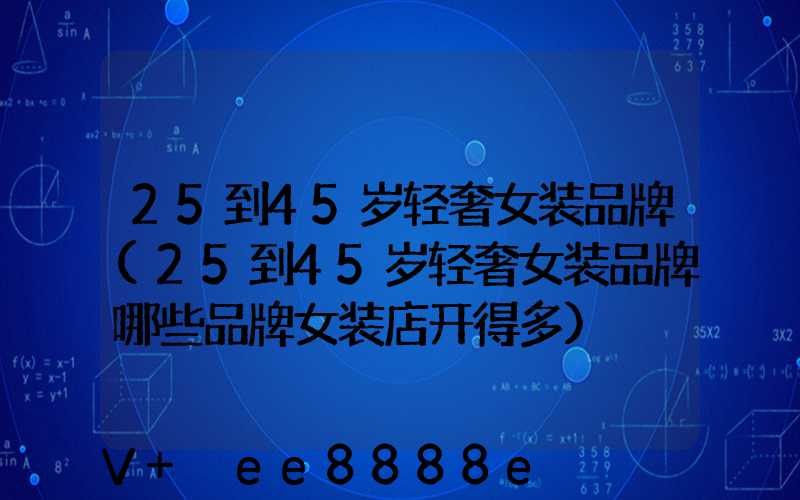 25到45岁轻奢女装品牌(25到45岁轻奢女装品牌哪些品牌女装店开得多)