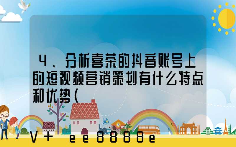 4、分析喜茶的抖音账号上的短视频营销策划有什么特点和优势(
