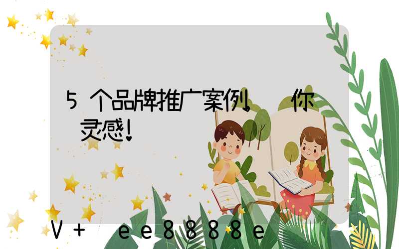 5个品牌推广案例,给你营销灵感!