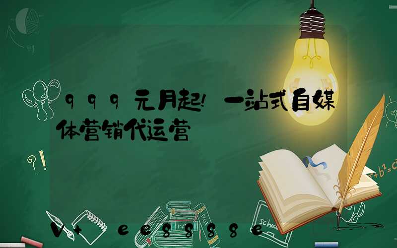 999元月起!一站式自媒体营销代运营