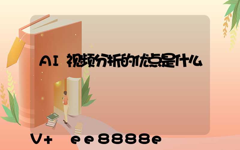 AI视频分析的优点是什么