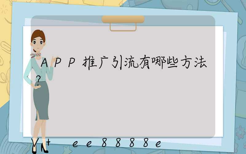 APP推广引流有哪些方法？