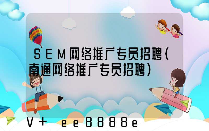 SEM网络推广专员招聘(南通网络推广专员招聘)