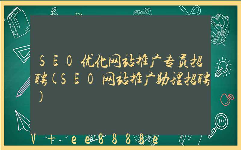 SEO优化网站推广专员招聘(SEO网站推广助理招聘)