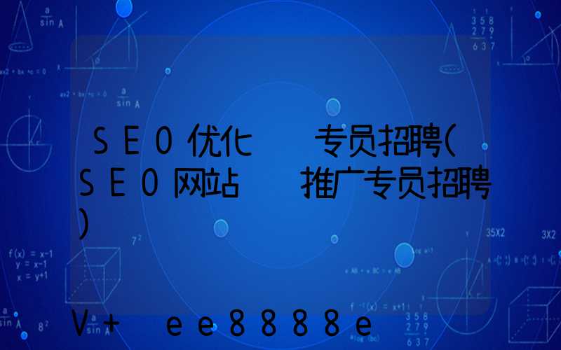 SEO优化运营专员招聘(SEO网站运营推广专员招聘)