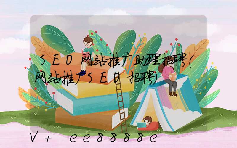 SEO网站推广助理招聘(网站推广SEO招聘)