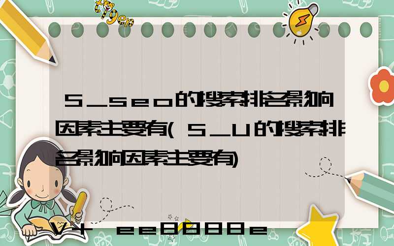S_seo的搜索排名影响因素主要有(S_U的搜索排名影响因素主要有)