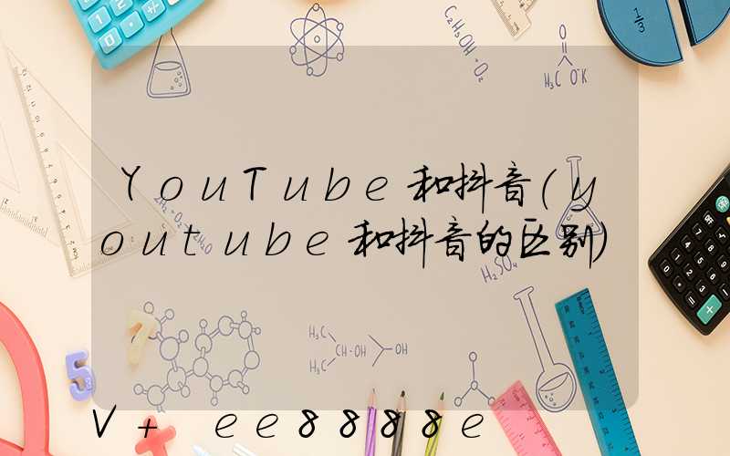 YouTube和抖音(youtube和抖音的区别)