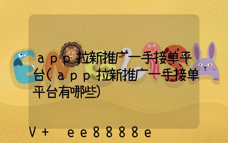app拉新推广一手接单平台(app拉新推广一手接单平台有哪些)