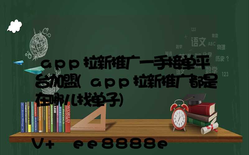 app拉新推广一手接单平台加盟(app拉新推广都是在哪儿找单子)
