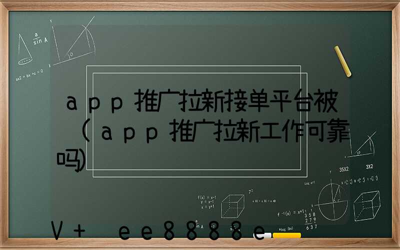 app推广拉新接单平台被骗(app推广拉新工作可靠吗)