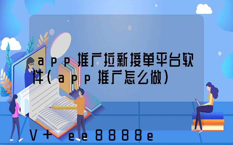 app推广拉新接单平台软件(app推广怎么做)