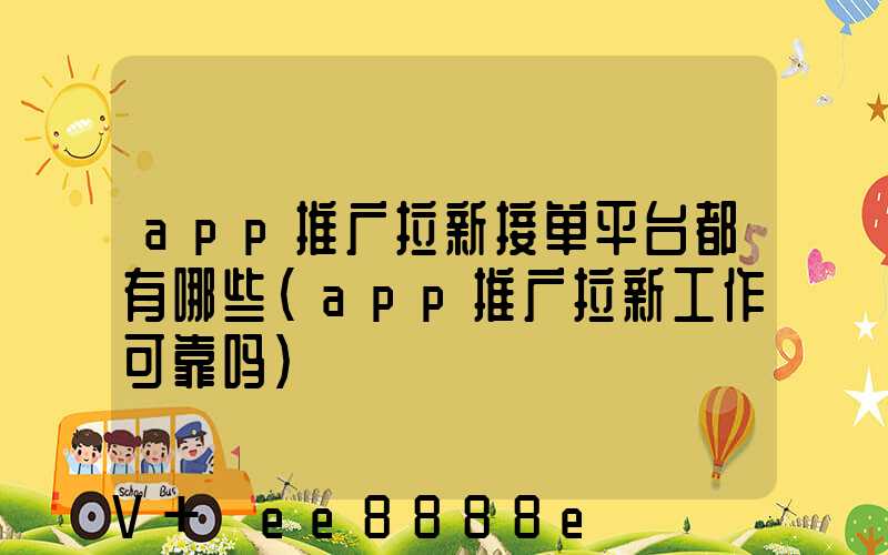 app推广拉新接单平台都有哪些(app推广拉新工作可靠吗)