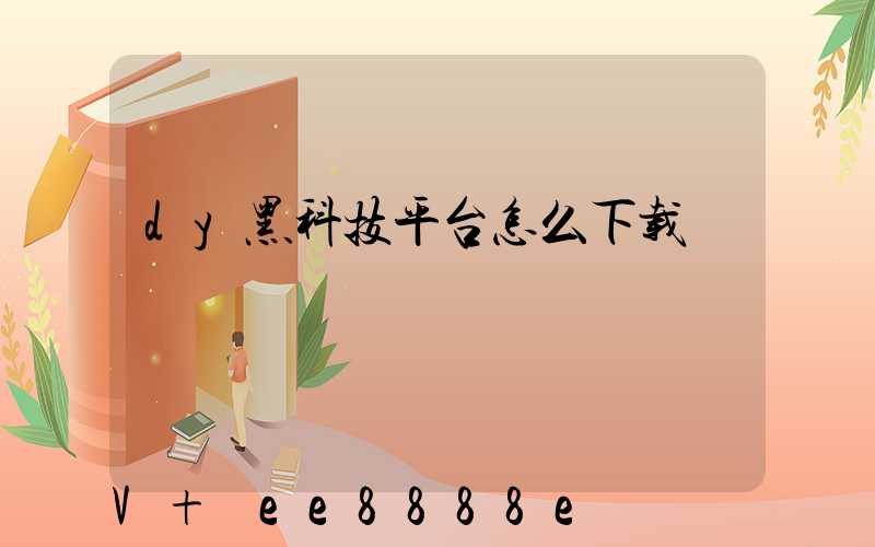 dy黑科技平台怎么下载