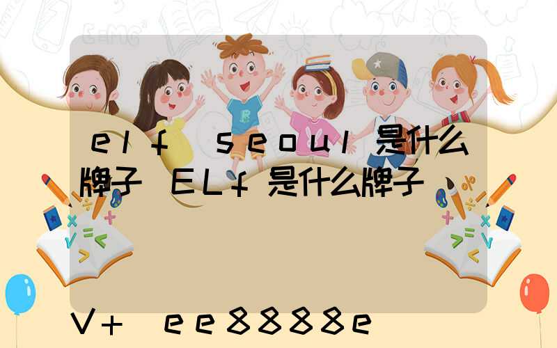 elf_seoul是什么牌子(ELf是什么牌子)