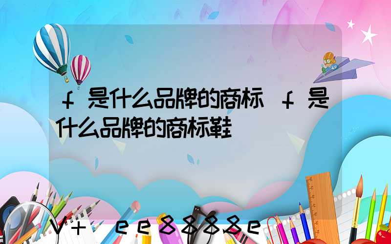 f是什么品牌的商标(f是什么品牌的商标鞋)