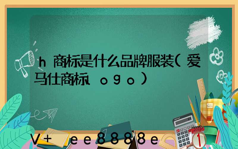 h商标是什么品牌服装(爱马仕商标logo)