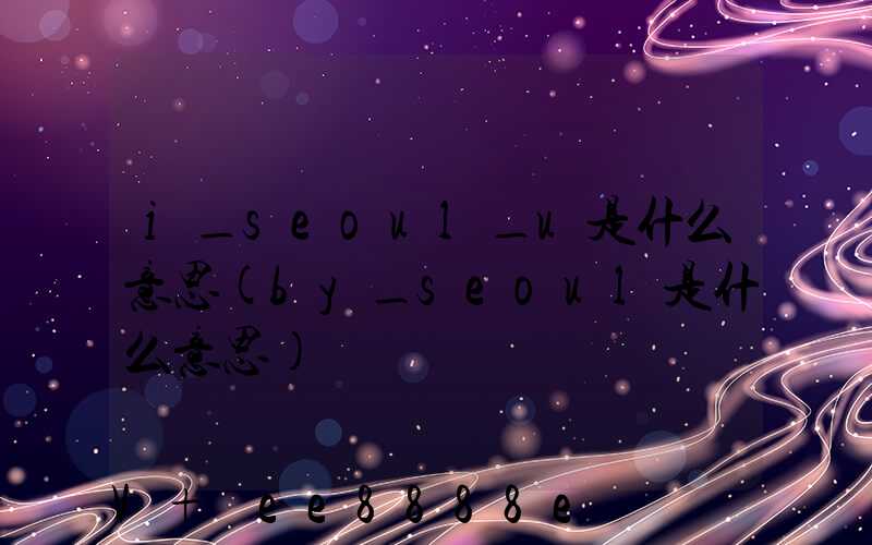 i_seoul_u是什么意思(by_seoul是什么意思)