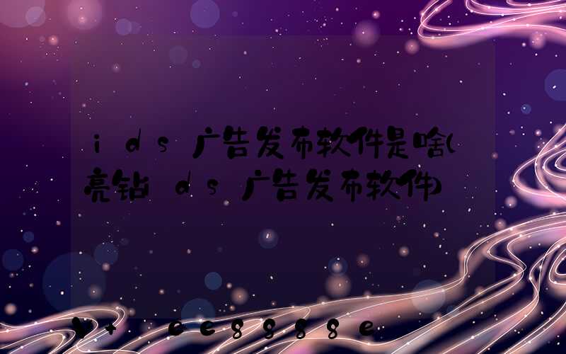ids广告发布软件是啥(亮钻ids广告发布软件)