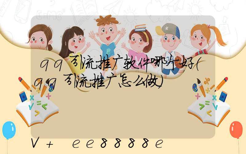 qq引流推广软件哪个好(qq引流推广怎么做)