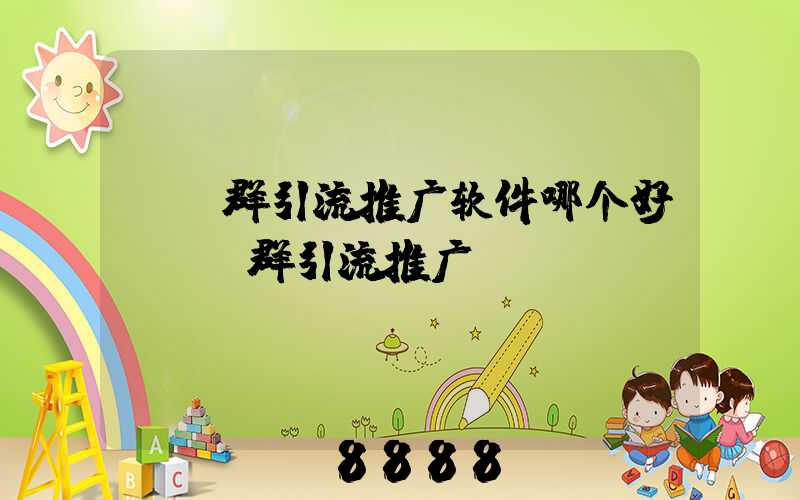 qq群引流推广软件哪个好(qq群引流推广)