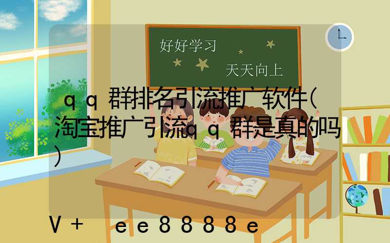 qq群排名引流推广软件(淘宝推广引流qq群是真的吗)