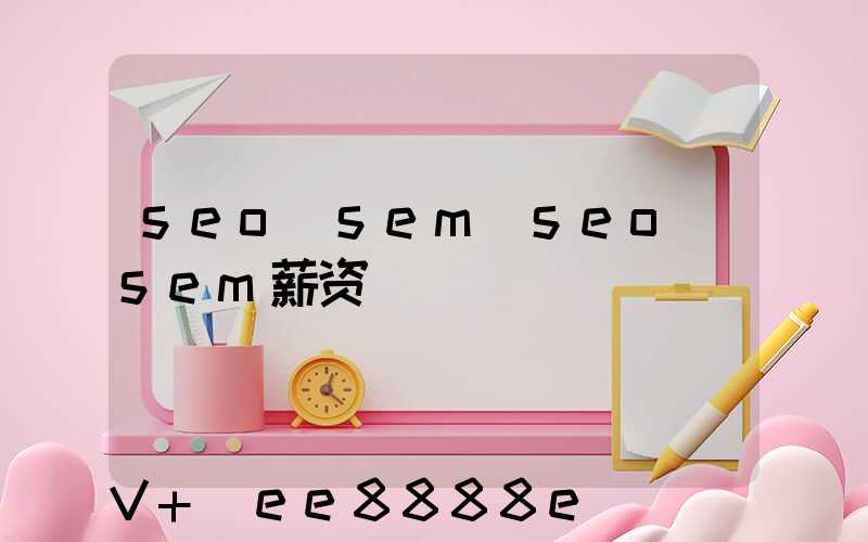 seo_sem(seo_sem薪资)