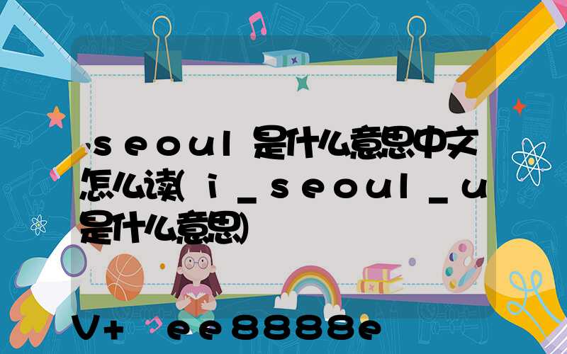 seoul是什么意思中文怎么读(i_seoul_u是什么意思)