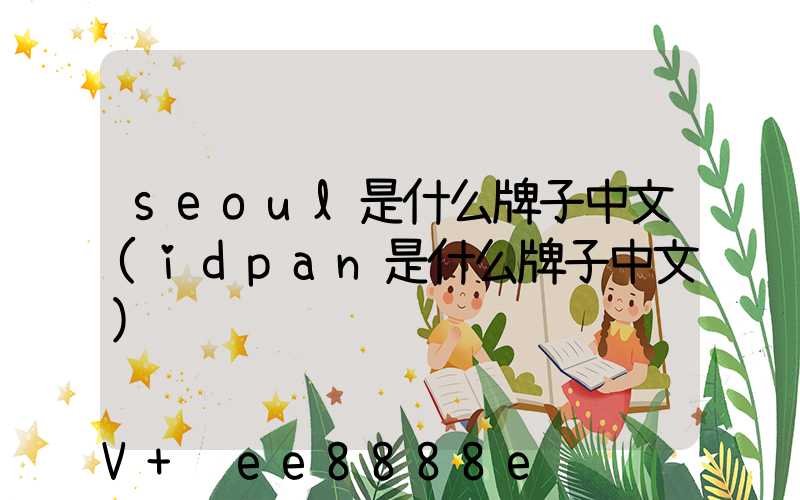 seoul是什么牌子中文(idpan是什么牌子中文)