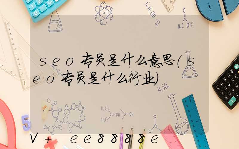 seo专员是什么意思(seo专员是什么行业)