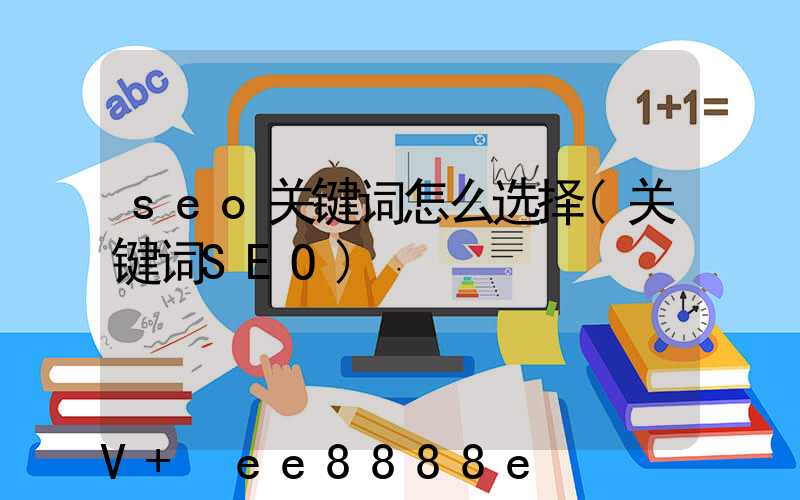 seo关键词怎么选择(关键词SEO)