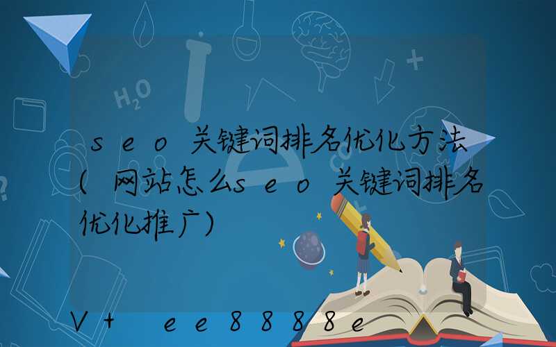seo关键词排名优化方法(网站怎么seo关键词排名优化推广)