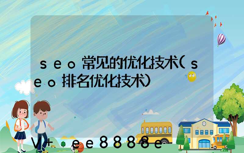 seo常见的优化技术(seo排名优化技术)
