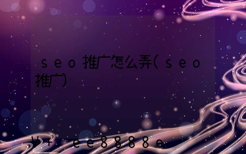 seo推广怎么弄(seo推广)