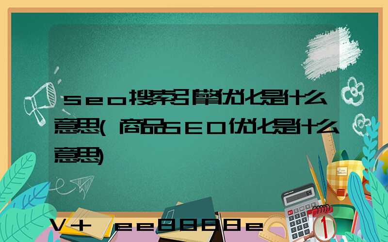 seo搜索引擎优化是什么意思(商品SEO优化是什么意思)
