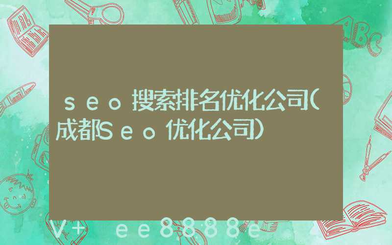 seo搜索排名优化公司(成都Seo优化公司)