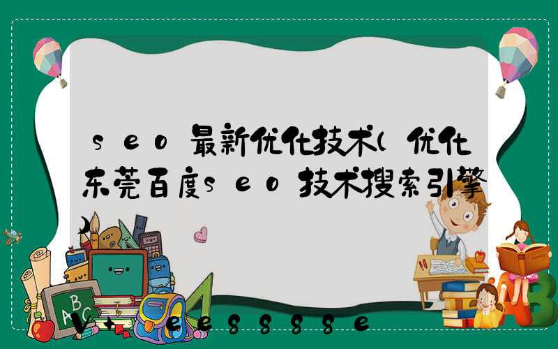 seo最新优化技术(优化东莞百度seo技术搜索引擎)