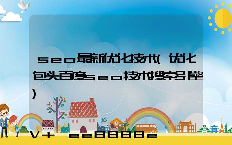 seo最新优化技术(优化包头百度seo技术搜索引擎)