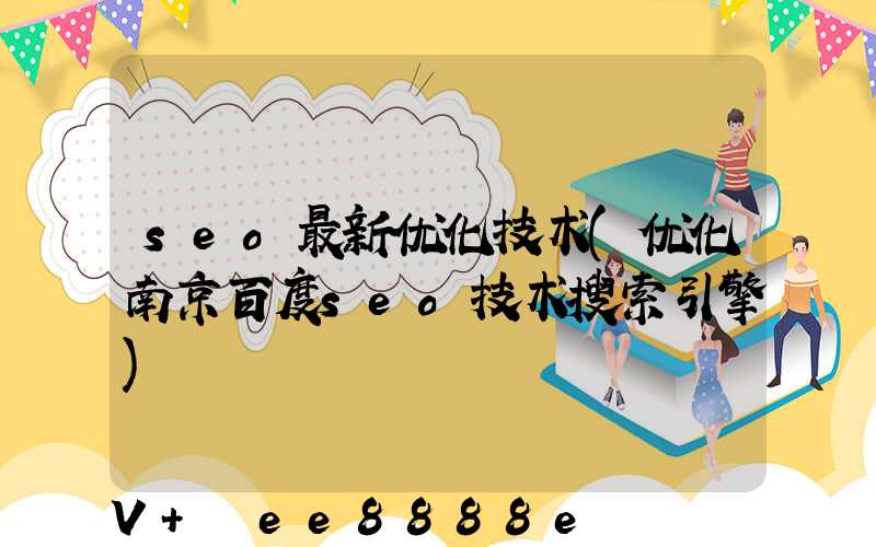 seo最新优化技术(优化南京百度seo技术搜索引擎)