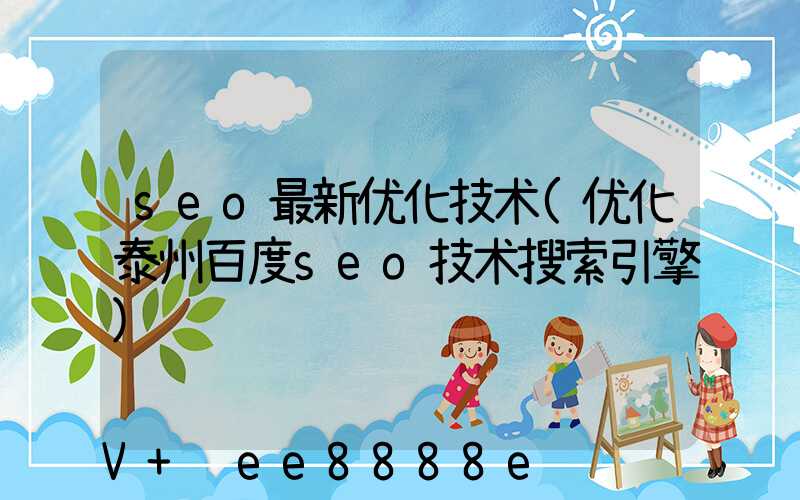 seo最新优化技术(优化泰州百度seo技术搜索引擎)