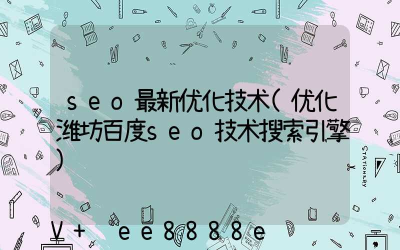 seo最新优化技术(优化潍坊百度seo技术搜索引擎)