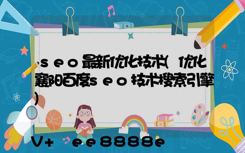 seo最新优化技术(优化襄阳百度seo技术搜索引擎)